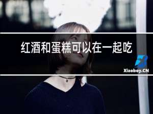 红酒和蛋糕可以在一起吃吗