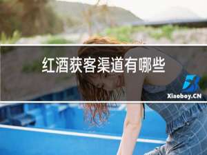 红酒获客渠道有哪些
