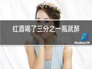 红酒喝了三分之一瓶就醉了