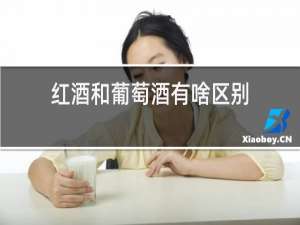 红酒和葡萄酒有啥区别