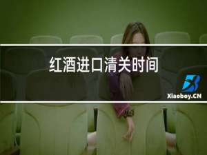红酒进口清关时间