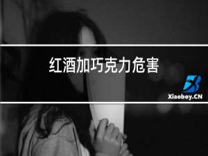 红酒加巧克力危害