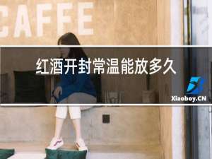 红酒开封常温能放多久
