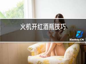火机开红酒瓶技巧