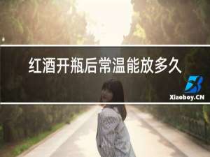 红酒开瓶后常温能放多久
