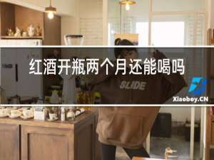 红酒开瓶两个月还能喝吗