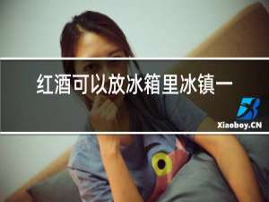 红酒可以放冰箱里冰镇一下吗