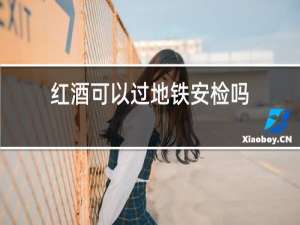 红酒可以过地铁安检吗