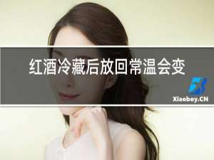 红酒冷藏后放回常温会变质吗