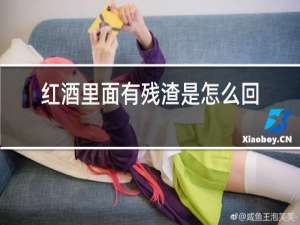 红酒里面有残渣是怎么回事
