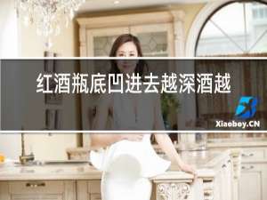 红酒瓶底凹进去越深酒越好吗