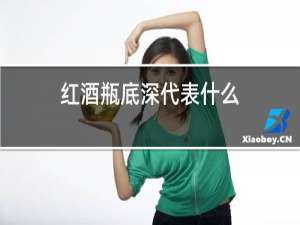 红酒瓶底深代表什么