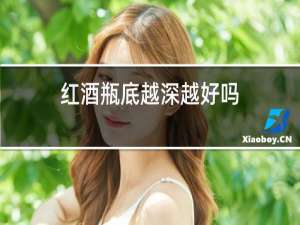 红酒瓶底越深越好吗