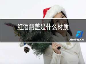红酒瓶盖是什么材质