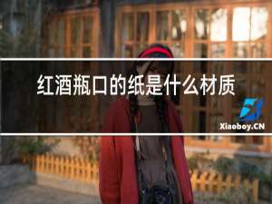 红酒瓶口的纸是什么材质
