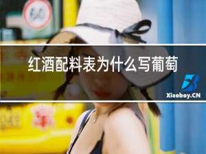 红酒配料表为什么写葡萄汁百度知道