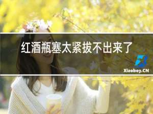 红酒瓶塞太紧拔不出来了怎么办