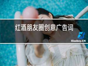 红酒朋友圈创意广告词