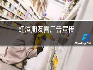 红酒朋友圈广告宣传