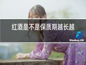 红酒是不是保质期越长越好