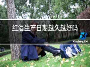 红酒生产日期越久越好吗