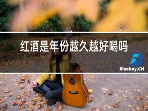红酒是年份越久越好喝吗