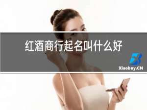 红酒商行起名叫什么好