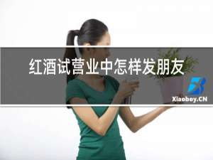 红酒试营业中怎样发朋友圈