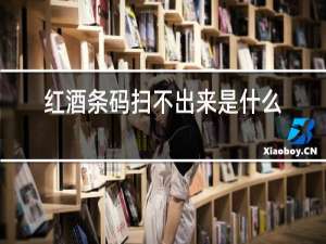 红酒条码扫不出来是什么原因
