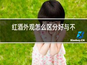 红酒外观怎么区分好与不好