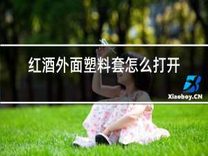 红酒外面塑料套怎么打开