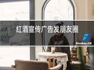 红酒宣传广告发朋友圈