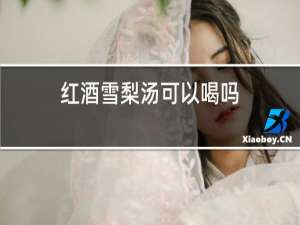 红酒雪梨汤可以喝吗