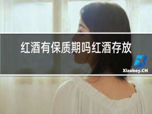 红酒有保质期吗红酒存放时间