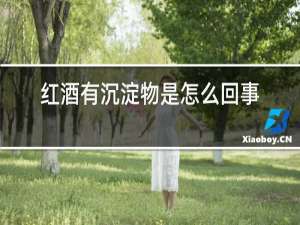 红酒有沉淀物是怎么回事