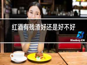 红酒有残渣好还是好不好呢
