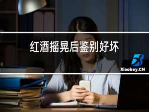 红酒摇晃后鉴别好坏