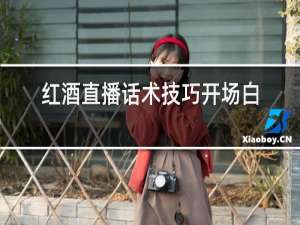 红酒直播话术技巧开场白