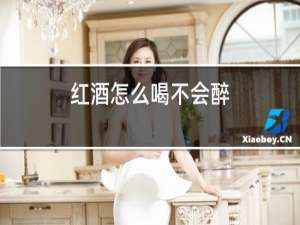 红酒怎么喝不会醉