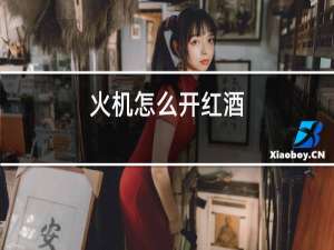 火机怎么开红酒