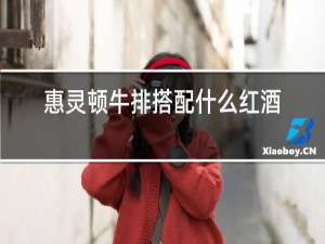 惠灵顿牛排搭配什么红酒