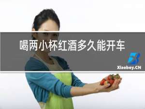 喝两小杯红酒多久能开车