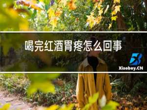 喝完红酒胃疼怎么回事