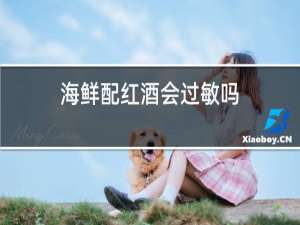 海鲜配红酒会过敏吗