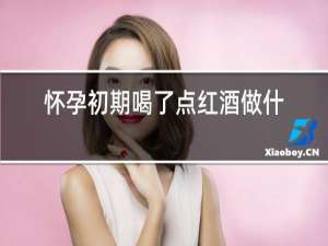 怀孕初期喝了点红酒做什么检查