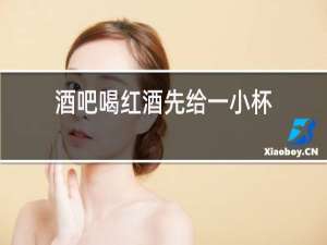 酒吧喝红酒先给一小杯