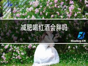 减肥喝红酒会胖吗