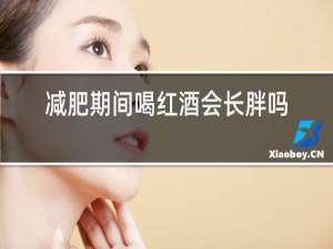 减肥期间喝红酒会长胖吗