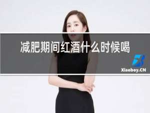 减肥期间红酒什么时候喝比较好