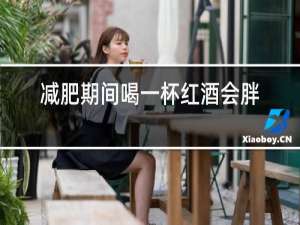 减肥期间喝一杯红酒会胖吗